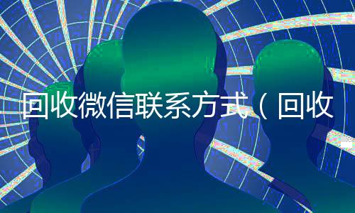 回收微信联系方式（回收微信的）