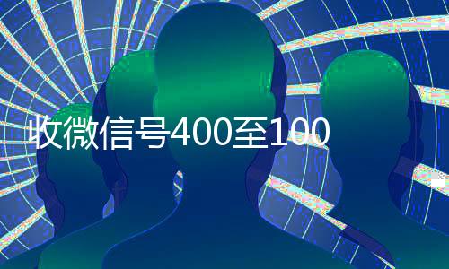 收微信号400至1000一个（微信号30元一个自动发货）