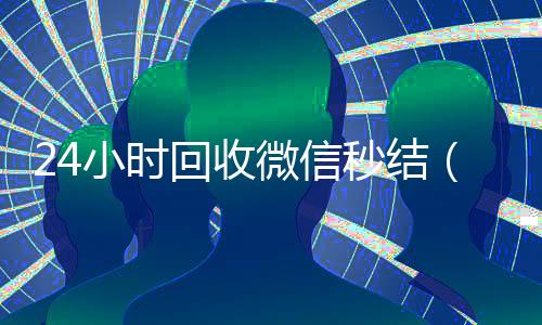 24小时回收微信秒结（24小时回收微信秒结账平台）